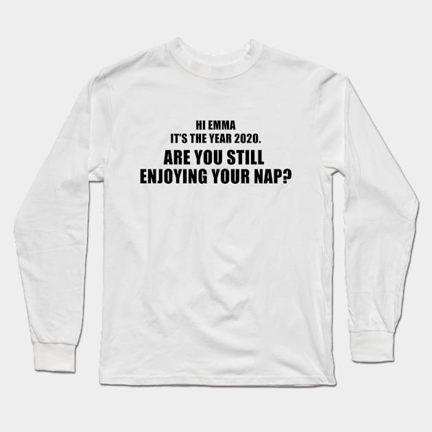 Hi Emma It's The Year 2020. Are You Still Enjoying Your Nap? Long Sleeve T-Shirt by quoteee